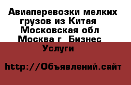 Авиаперевозки мелких грузов из Китая. - Московская обл., Москва г. Бизнес » Услуги   